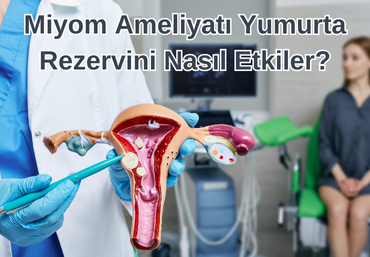 Miyom Ameliyatı Yumurta Rezervini Nasıl Etkiler?